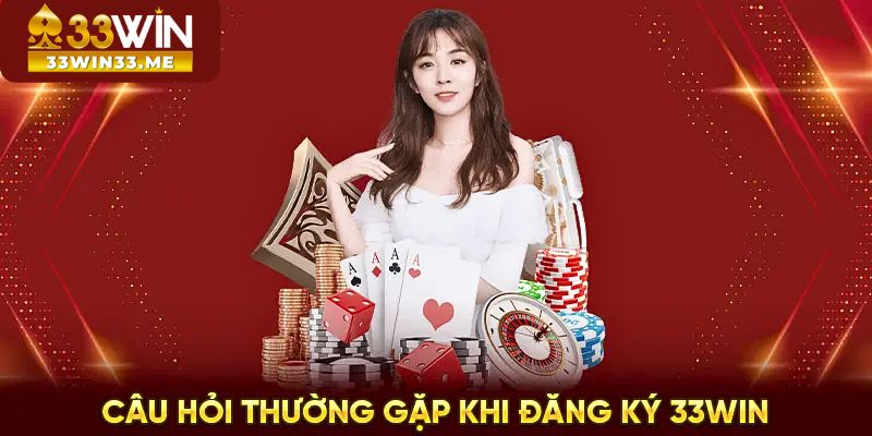 Câu hỏi thường gặp về quá tình đăng ký 33win