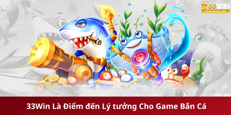 Lý do 33Win Là Điểm đến Lý tưởng Cho Game thủ Bắn Cá