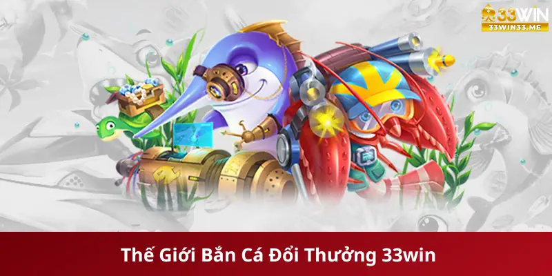 Thế Giới Bắn Cá Đổi Thưởng 33win