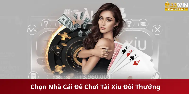 Chọn Nhà Cái Uy Tín Để Chơi Tài Xỉu Đổi Thưởng